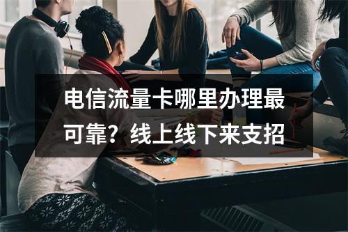 电信流量卡哪里办理最可靠？线上线下来支招