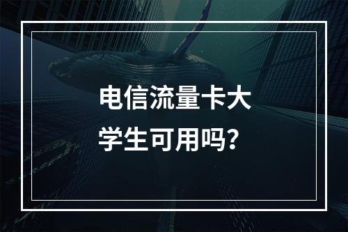 电信流量卡大学生可用吗？