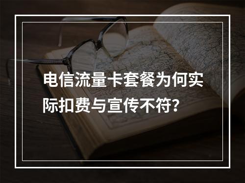 电信流量卡套餐为何实际扣费与宣传不符？