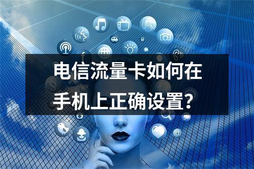 电信流量卡如何在手机上正确设置？