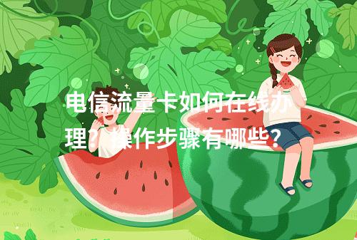 电信流量卡如何在线办理？操作步骤有哪些？