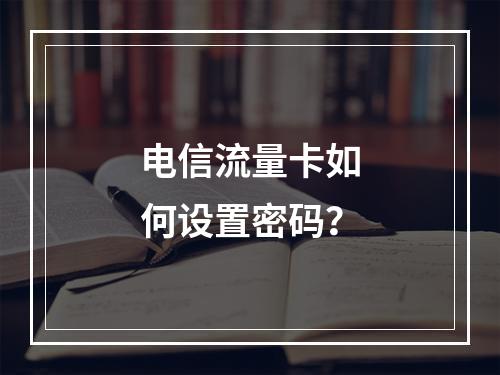 电信流量卡如何设置密码？