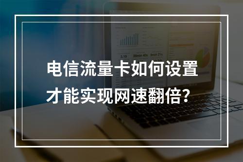 电信流量卡如何设置才能实现网速翻倍？