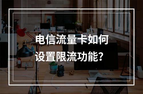 电信流量卡如何设置限流功能？