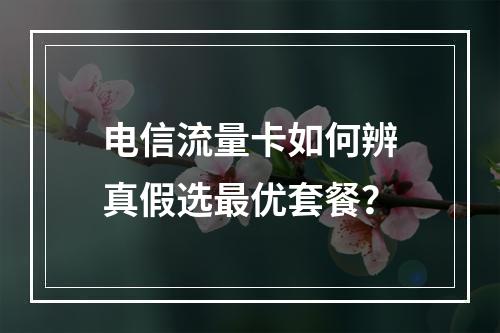 电信流量卡如何辨真假选最优套餐？
