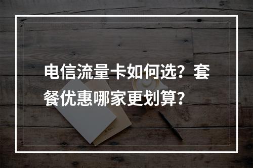 电信流量卡如何选？套餐优惠哪家更划算？