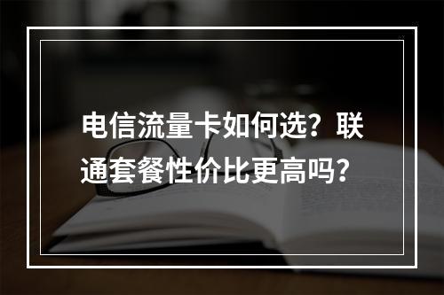 电信流量卡如何选？联通套餐性价比更高吗？