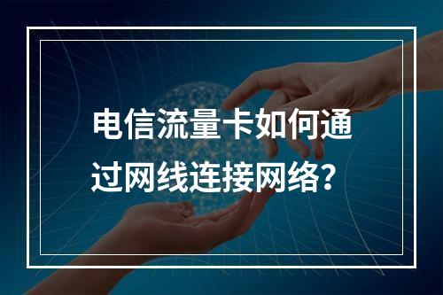 电信流量卡如何通过网线连接网络？