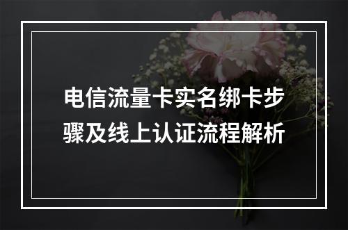 电信流量卡实名绑卡步骤及线上认证流程解析