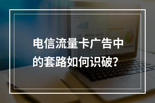 电信流量卡广告中的套路如何识破？