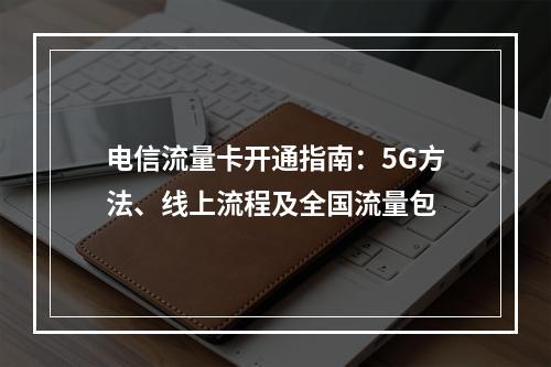 电信流量卡开通指南：5G方法、线上流程及全国流量包