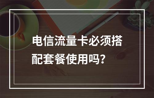 电信流量卡必须搭配套餐使用吗？