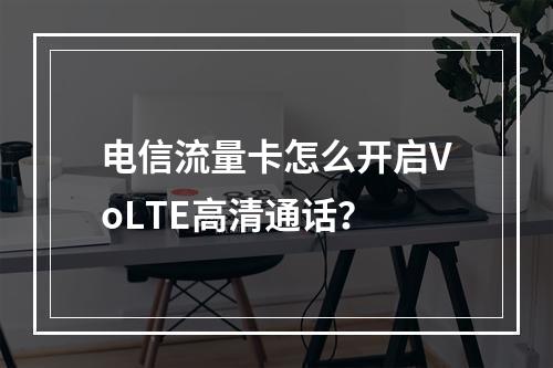 电信流量卡怎么开启VoLTE高清通话？