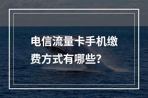 电信流量卡手机缴费方式有哪些？