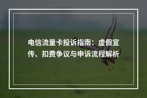 电信流量卡投诉指南：虚假宣传、扣费争议与申诉流程解析