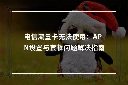 电信流量卡无法使用：APN设置与套餐问题解决指南