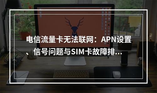电信流量卡无法联网：APN设置、信号问题与SIM卡故障排查