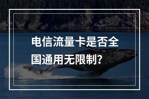 电信流量卡是否全国通用无限制？