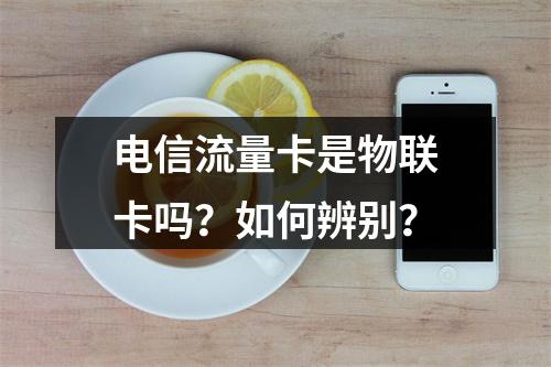 电信流量卡是物联卡吗？如何辨别？