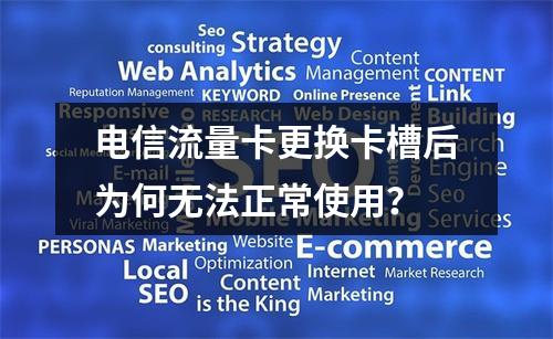 电信流量卡更换卡槽后为何无法正常使用？