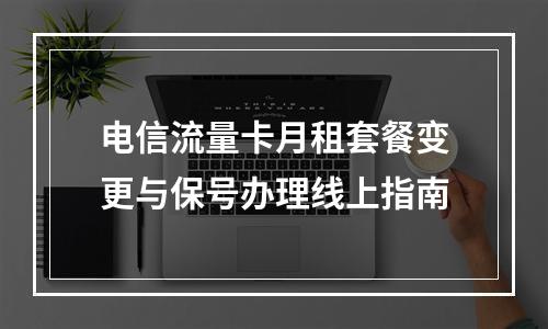 电信流量卡月租套餐变更与保号办理线上指南