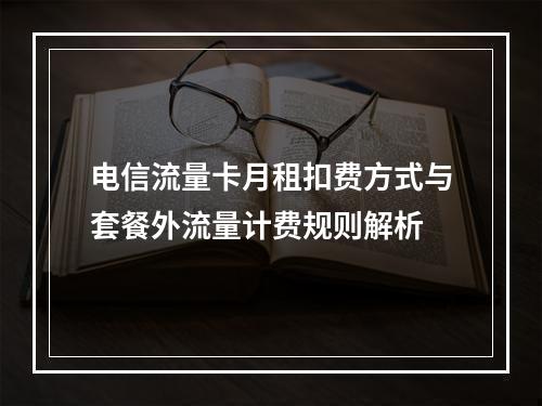 电信流量卡月租扣费方式与套餐外流量计费规则解析
