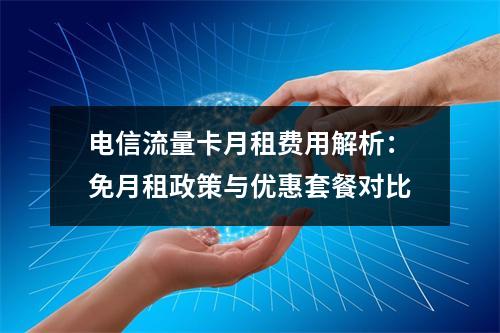 电信流量卡月租费用解析：免月租政策与优惠套餐对比