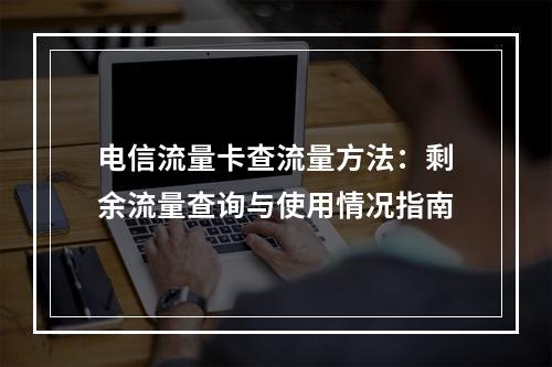 电信流量卡查流量方法：剩余流量查询与使用情况指南