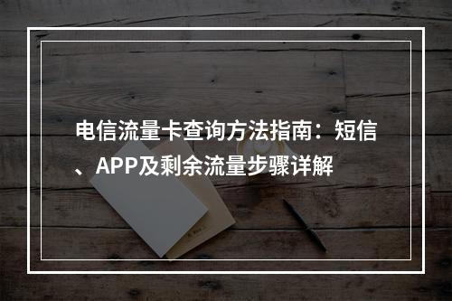 电信流量卡查询方法指南：短信、APP及剩余流量步骤详解
