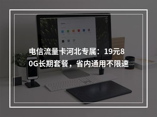电信流量卡河北专属：19元80G长期套餐，省内通用不限速