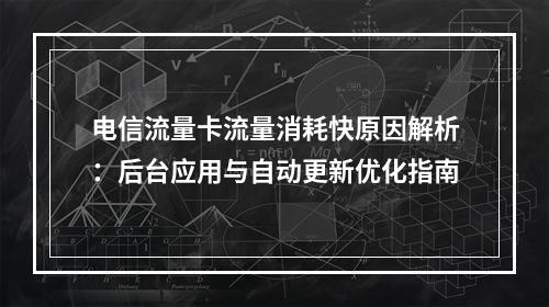 电信流量卡流量消耗快原因解析：后台应用与自动更新优化指南