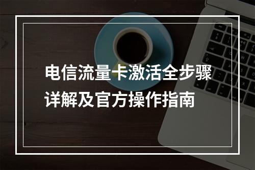 电信流量卡激活全步骤详解及官方操作指南