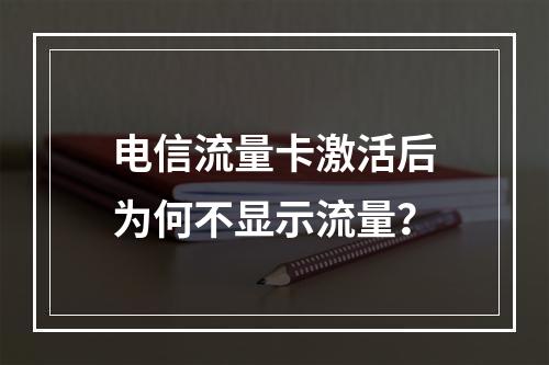 电信流量卡激活后为何不显示流量？