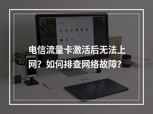 电信流量卡激活后无法上网？如何排查网络故障？