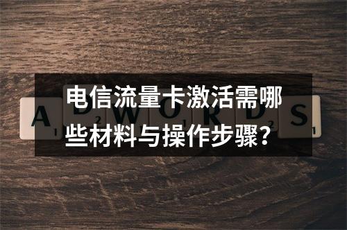 电信流量卡激活需哪些材料与操作步骤？
