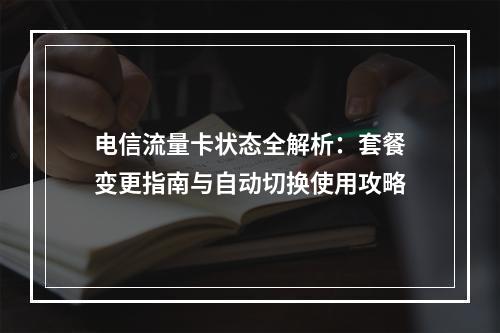 电信流量卡状态全解析：套餐变更指南与自动切换使用攻略