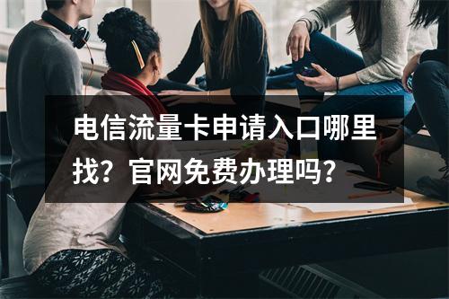 电信流量卡申请入口哪里找？官网免费办理吗？