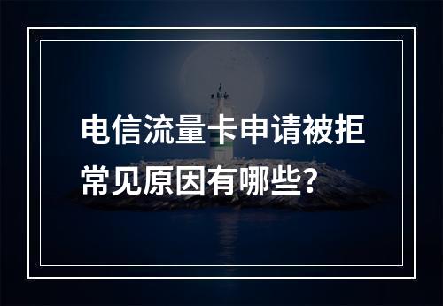 电信流量卡申请被拒常见原因有哪些？