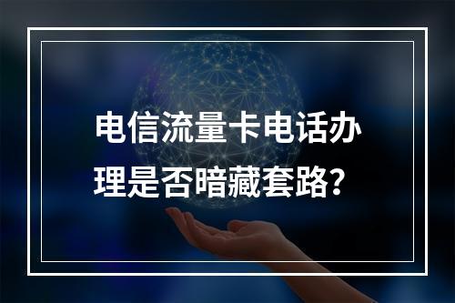 电信流量卡电话办理是否暗藏套路？