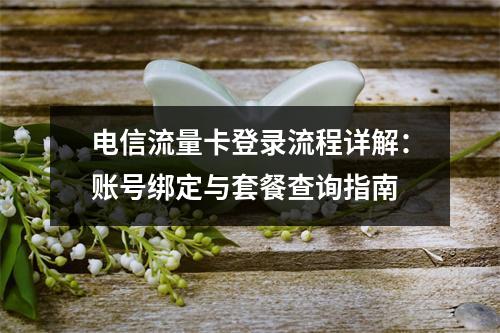 电信流量卡登录流程详解：账号绑定与套餐查询指南