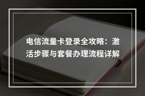 电信流量卡登录全攻略：激活步骤与套餐办理流程详解