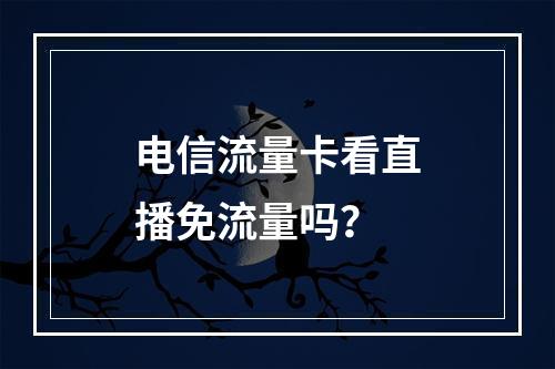 电信流量卡看直播免流量吗？