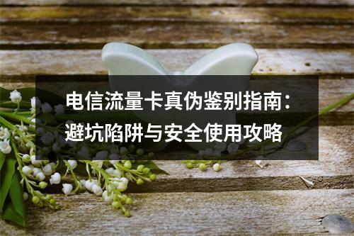 电信流量卡真伪鉴别指南：避坑陷阱与安全使用攻略