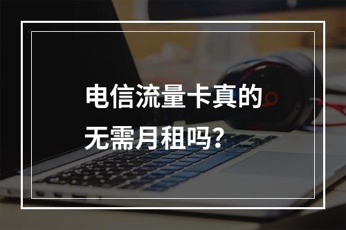 电信流量卡真的无需月租吗？