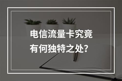 电信流量卡究竟有何独特之处？