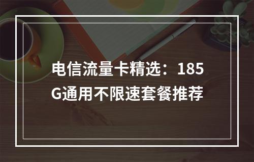 电信流量卡精选：185G通用不限速套餐推荐