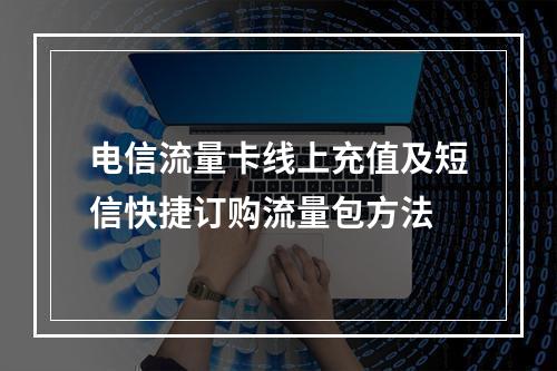 电信流量卡线上充值及短信快捷订购流量包方法