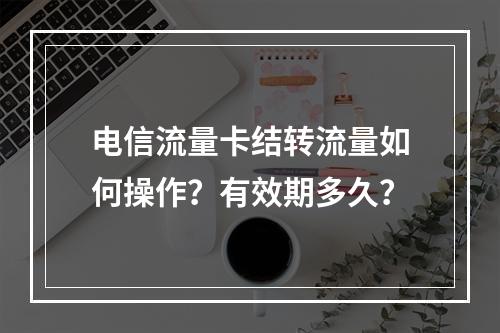 电信流量卡结转流量如何操作？有效期多久？