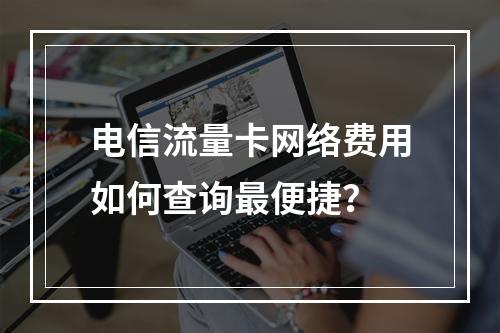 电信流量卡网络费用如何查询最便捷？