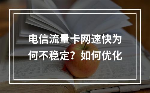 电信流量卡网速快为何不稳定？如何优化